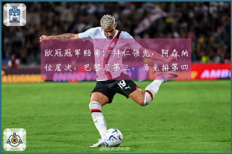 欧冠冠军赔率：拜仁领先，阿森纳位居次，巴黎居第三，马竞排第四