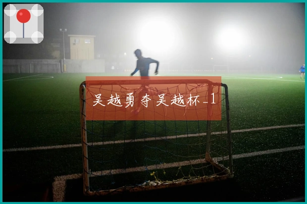 吴越勇夺吴越杯_1