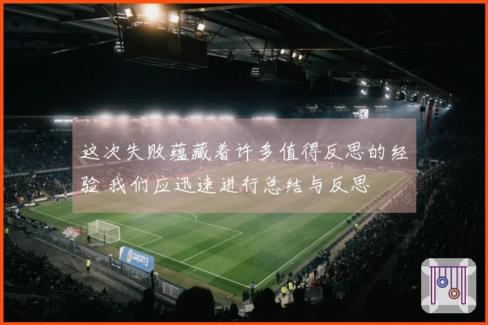 这次失败蕴藏着许多值得反思的经验 我们应迅速进行总结与反思