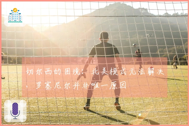 切尔西的困境：北美模式无法解决，罗塞尼尔并非唯一原因