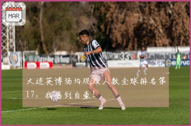 大连英博场均观众人数全球排名第17，我感到自豪！