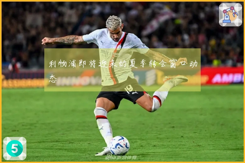 利物浦即将迎来的夏季转会窗口动态